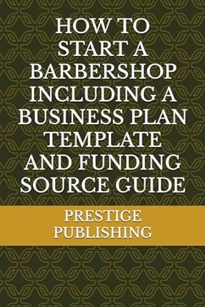 how to start a barbershop including a business plan template and funding source guide 1st edition prestige