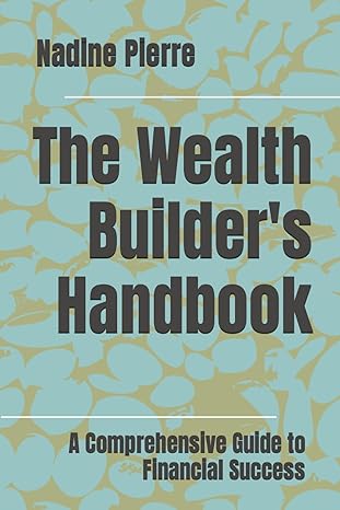 the wealth builder s handbook a comprehensive guide to financial success 1st edition nadine pierre