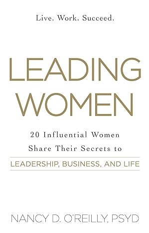 leading women 20 influential women share their secrets to leadership business and life 1st edition nancy d