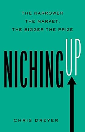 niching up the narrower the market the bigger the prize 1st edition chris dreyer 1544532423, 978-1544532424