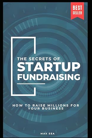 the secrets of startup fundraising how to raise millions for your business 1st edition max sea 979-8865718307