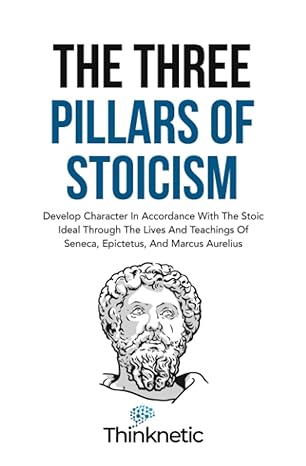 the three pillars of stoicism develop character in accordance with the stoic ideal through the lives and