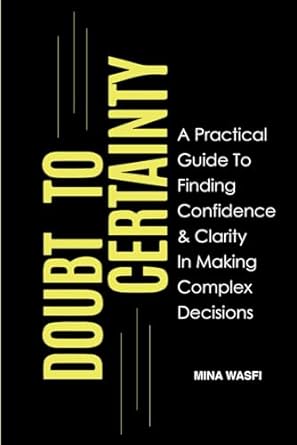 doubt to certainty a practical guide to finding confidence and clarity in making complex decisions 1st