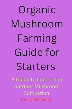modern organic mushroom farming guide for starters a guide to indoor and outdoor mushroom cultivation 1st
