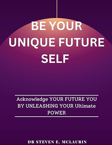be your unique future self acknowledge your future you by unleashing your ultimate power 1st edition dr
