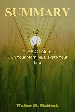 summary of the 5 am club own your morning elevate your life authored by robin sharma 1st edition walter m.