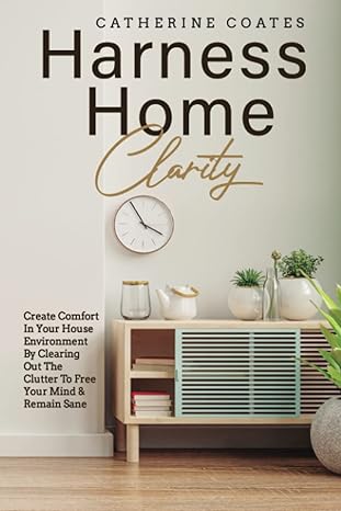harness home clarity create comfort in your house environment by clearing out the clutter to free your mind