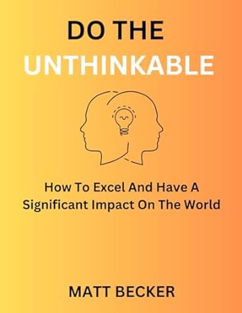 do the unthinkable how to excel and have a significant impact on the world 1st edition matt becker