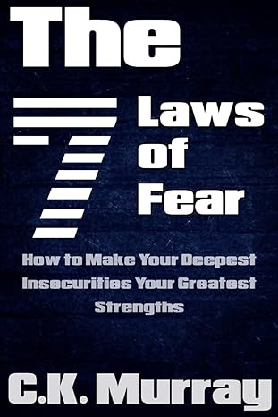 the 7 laws of fear how to make your deepest insecurities your greatest strengths 1st edition c.k. murray