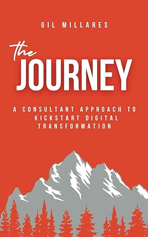 the journey a consultant approach to kickstart digital transformation 1st edition gil millares 979-8861100991