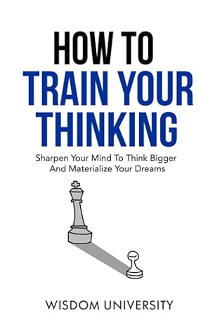 how to train your thinking sharpen your mind to think bigger and materialize your dreams 1st edition wisdom
