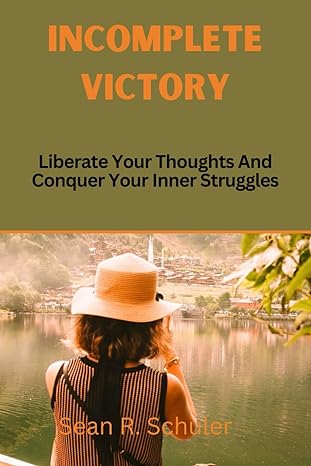 incomplete victory liberate your thoughts and conquer your inner struggles 1st edition sean r schuler