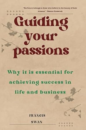 guiding your passions why it is essential for achieving success in life and business 1st edition francis swan