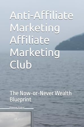 anti affiliate marketing affiliate marketing club the now or never wealth blueprint 1st edition eklektik