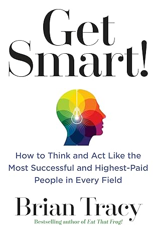 get smart how to think and act like the most successful and highest paid people in every field 1st edition