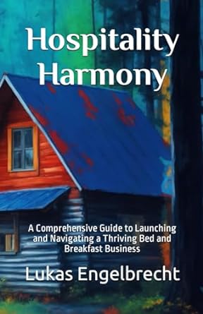 hospitality harmony a comprehensive guide to launching and navigating a thriving bed and breakfast business