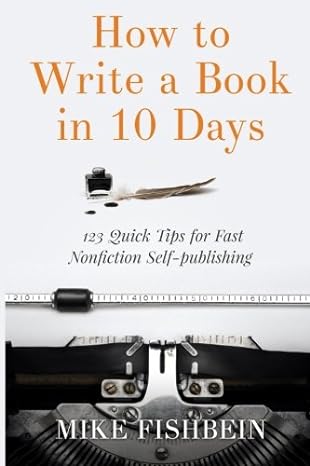 how to write a book in 10 days 123 quick tips for fast non fiction self publishing 1st edition mike fishbein