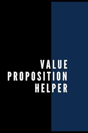 value proposition helper uncover your business s true value the value proposition helper 1st edition mario