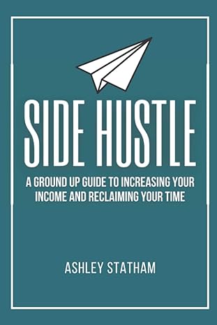 side hustle a ground up guide to increasing your income and reclaiming your time 1st edition ashley m statham