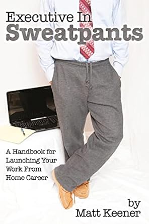 executive in sweatpants a handbook for launching your work from home career 1st edition matt keener
