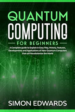 quantum computing for beginners a complete beginner s guide to explain in easy way history features