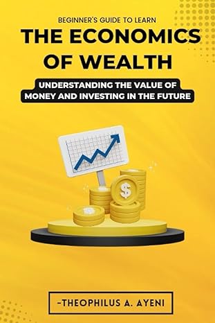 the economics of wealth understanding the value of money and investing in the future 1st edition theophilus a