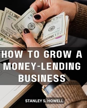 how to grow a money lending business 1st edition stanley s howell b0cfm5jp2r, 979-8857248577