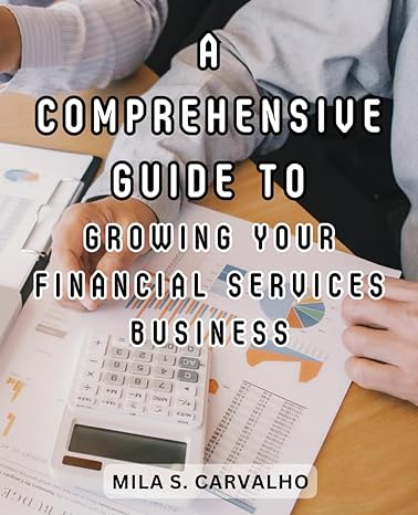 a comprehensive guide to growing your financial services business 1st edition mila s carvalho b0cjxbmjf5,