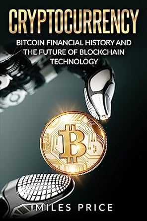 cryptocurrency bitcoin financial history and the future of blockchain technology 1st edition miles price