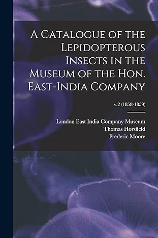 a catalogue of the lepidopterous insects in the museum of the hon east india company v 2 1858 1859 1st
