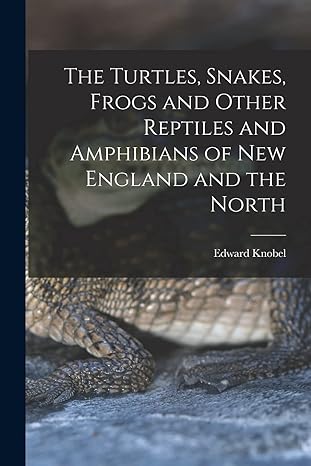 the turtles snakes frogs and other reptiles and amphibians of new england and the north 1st edition edward