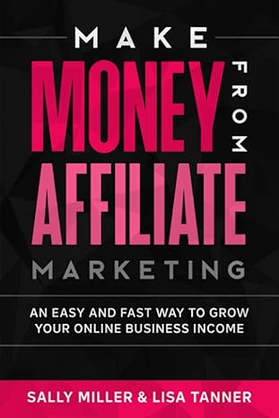 make money from affiliate marketing an easy and fast way to grow your online business income 1st edition