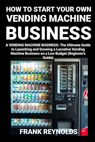 how to your own start a vending machine business the ultimate guide to launching and growing a lucrative