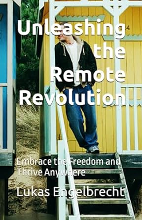 unleashing the remote revolution embrace the freedom and thrive anywhere 1st edition lukas engelbrecht
