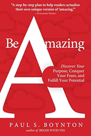 be amazing discover your purpose conquer your fears and fulfill your potential 1st edition paul s. boynton