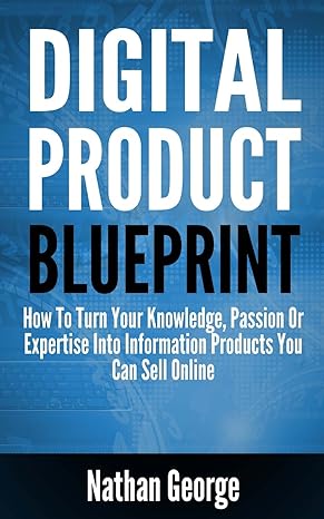 digital product blueprint how to turn your knowledge passion or expertise into information products you can