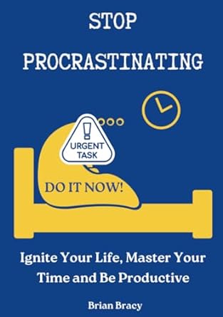 stop procrastinating ignite your life master your time and be productive 1st edition brian bracy