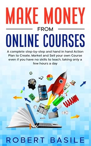 make money from online courses a complete step by step and hand in hand action plan to create market and sell