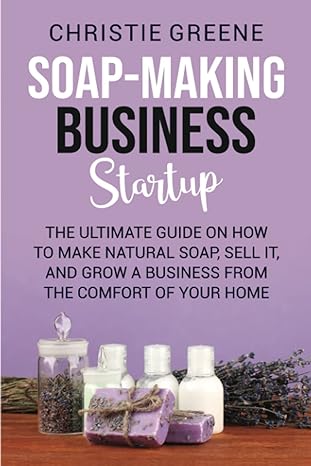 soap making business startup the ultimate guide on how to make natural soap sell it and grow a business from