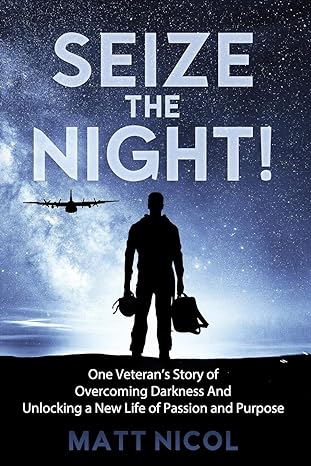 seize the night one veteran s story of overcoming darkness and unlocking a new life of passion and purpose