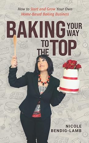 baking your way to the top how to start and grow your own home based baking business 1st edition nicole