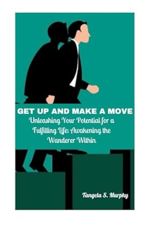 Get Up And Make A Move Unleashing Your Potential For A Fulfilling Life Awakening The Wanderer Within