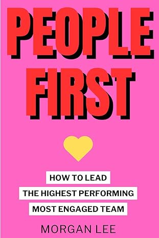 people first how to lead the highest performing most engaged team 1st edition morgan lee 979-8858192169