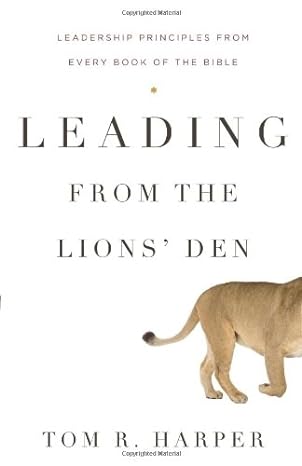 leading from the lions den leadership principles from every book of the bible 1st edition tom harper