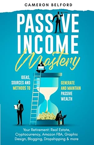 Passive Income Mastery Ideas Sources And Methods To Generate And Maintain Passive Wealth Your Retirement Real Estate Cryptocurrency Amazon Fba Graphic Design Blogging Dropshipping And More