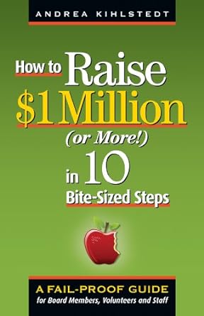 how to raise $1 million in 10 bite sized steps a failproof guide for board members volunteers and staff 1st