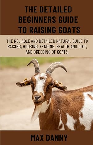 the detailed beginners guide to raising goats the reliable and detailed natural guide to raising housing