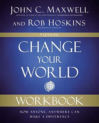 change your world workbook how anyone anywhere can make a difference workbook edition john c. maxwell ,rob