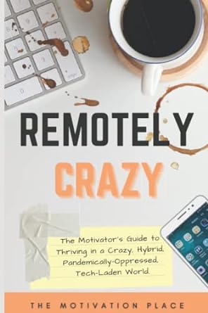 remotely crazy the motivator s guide to thriving in a crazy hybrid pandemically oppressed tech laden world