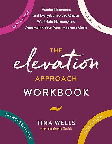 the elevation approach workbook practical exercises and everyday tools to create work life harmony and